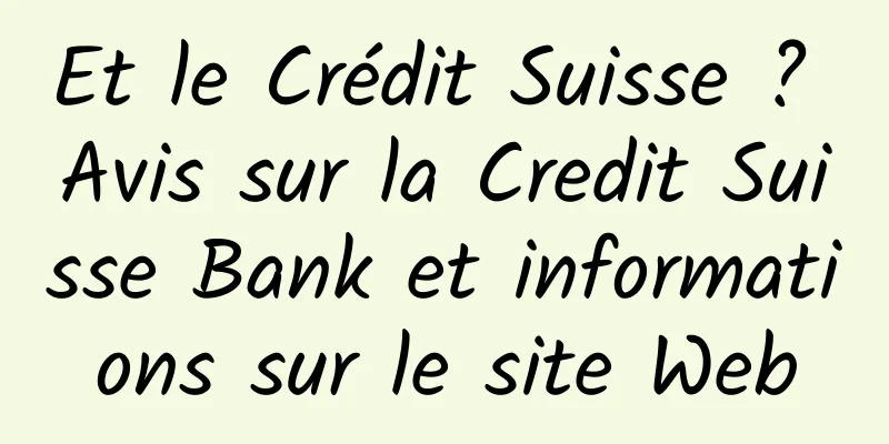 Et le Crédit Suisse ? Avis sur la Credit Suisse Bank et informations sur le site Web