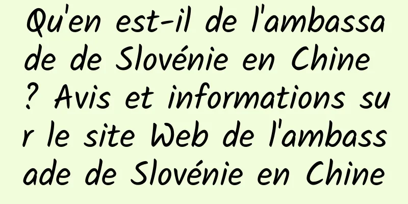 Qu'en est-il de l'ambassade de Slovénie en Chine ? Avis et informations sur le site Web de l'ambassade de Slovénie en Chine
