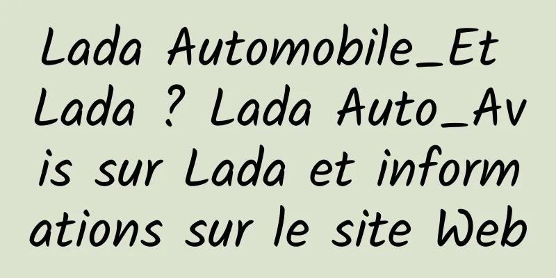 Lada Automobile_Et Lada ? Lada Auto_Avis sur Lada et informations sur le site Web