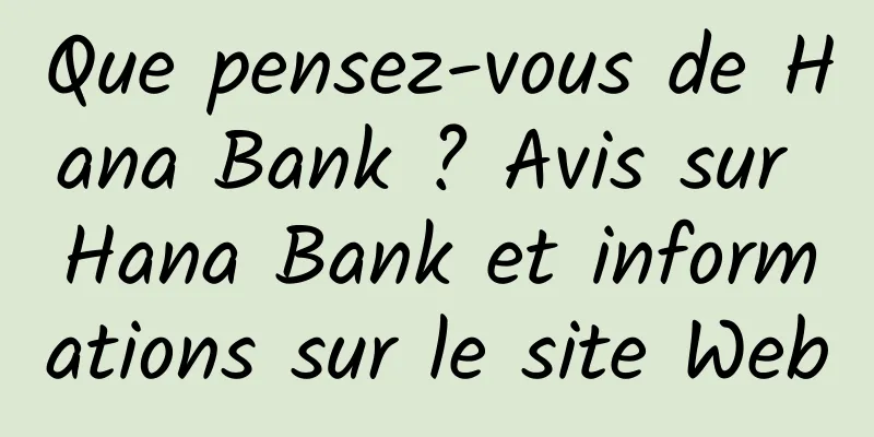 Que pensez-vous de Hana Bank ? Avis sur Hana Bank et informations sur le site Web