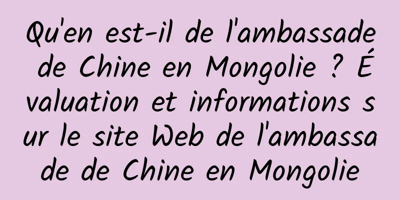Qu'en est-il de l'ambassade de Chine en Mongolie ? Évaluation et informations sur le site Web de l'ambassade de Chine en Mongolie