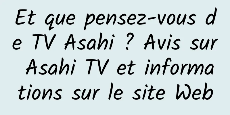 Et que pensez-vous de TV Asahi ? Avis sur Asahi TV et informations sur le site Web