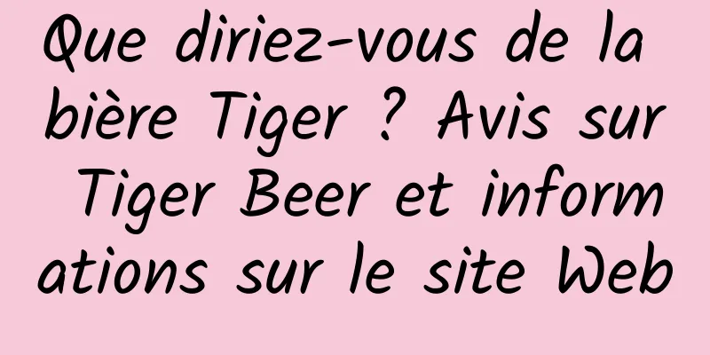Que diriez-vous de la bière Tiger ? Avis sur Tiger Beer et informations sur le site Web