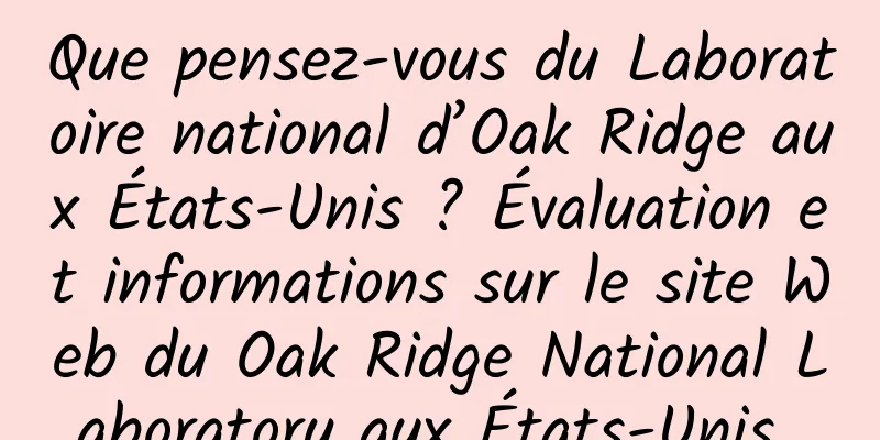Que pensez-vous du Laboratoire national d’Oak Ridge aux États-Unis ? Évaluation et informations sur le site Web du Oak Ridge National Laboratory aux États-Unis 