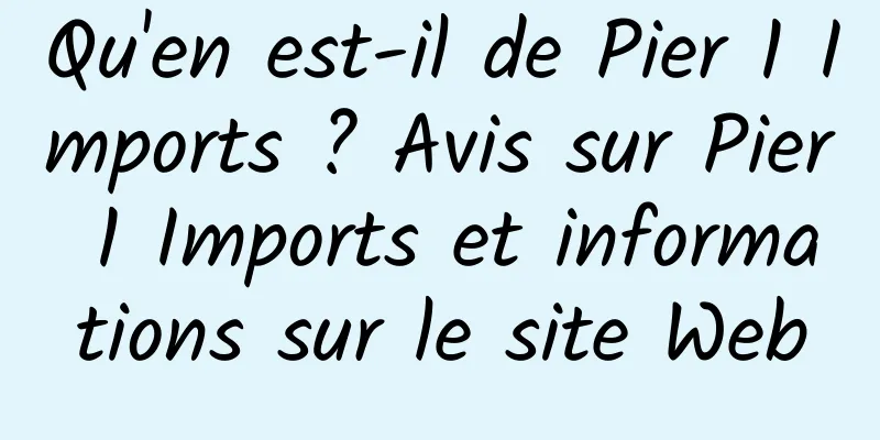 Qu'en est-il de Pier 1 Imports ? Avis sur Pier 1 Imports et informations sur le site Web