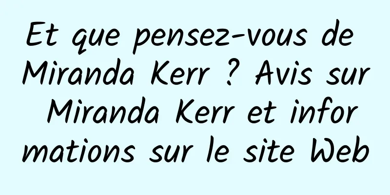 Et que pensez-vous de Miranda Kerr ? Avis sur Miranda Kerr et informations sur le site Web