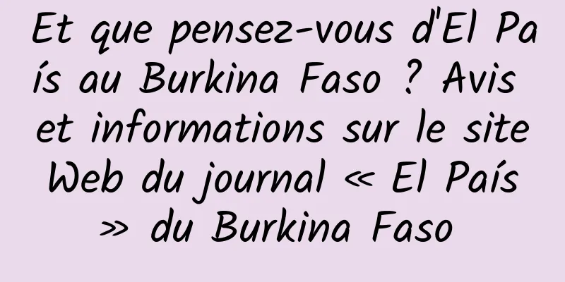 Et que pensez-vous d'El País au Burkina Faso ? Avis et informations sur le site Web du journal « El País » du Burkina Faso 