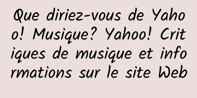 Que diriez-vous de Yahoo! Musique? Yahoo! Critiques de musique et informations sur le site Web