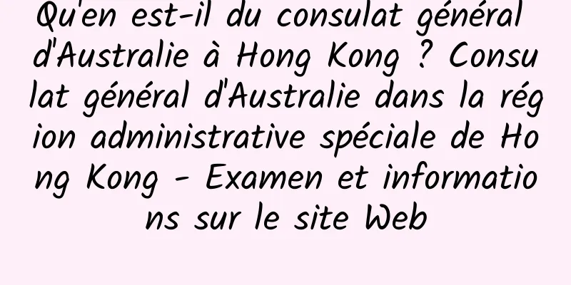 Qu'en est-il du consulat général d'Australie à Hong Kong ? Consulat général d'Australie dans la région administrative spéciale de Hong Kong - Examen et informations sur le site Web