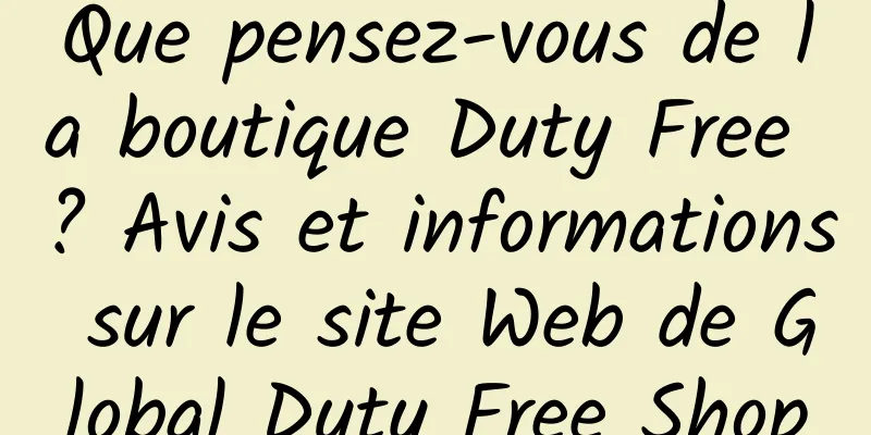 Que pensez-vous de la boutique Duty Free ? Avis et informations sur le site Web de Global Duty Free Shop