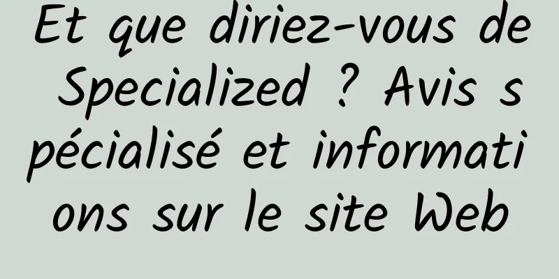 Et que diriez-vous de Specialized ? Avis spécialisé et informations sur le site Web