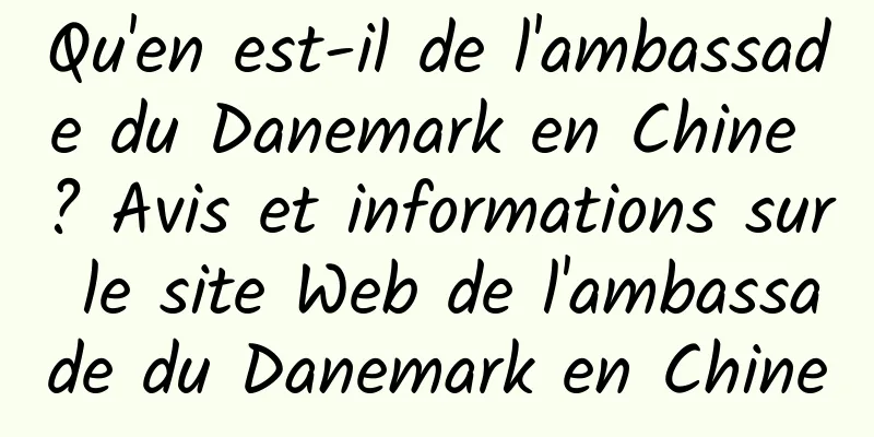 Qu'en est-il de l'ambassade du Danemark en Chine ? Avis et informations sur le site Web de l'ambassade du Danemark en Chine
