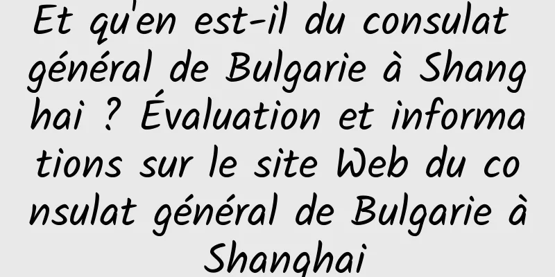 Et qu'en est-il du consulat général de Bulgarie à Shanghai ? Évaluation et informations sur le site Web du consulat général de Bulgarie à Shanghai