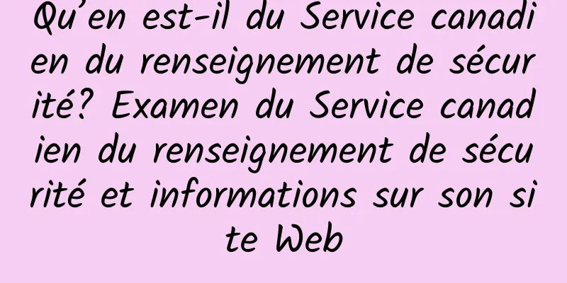 Qu’en est-il du Service canadien du renseignement de sécurité? Examen du Service canadien du renseignement de sécurité et informations sur son site Web