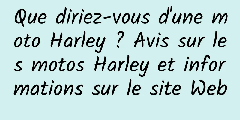 Que diriez-vous d'une moto Harley ? Avis sur les motos Harley et informations sur le site Web