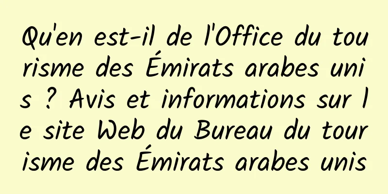 Qu'en est-il de l'Office du tourisme des Émirats arabes unis ? Avis et informations sur le site Web du Bureau du tourisme des Émirats arabes unis