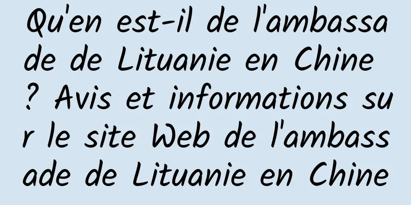 Qu'en est-il de l'ambassade de Lituanie en Chine ? Avis et informations sur le site Web de l'ambassade de Lituanie en Chine