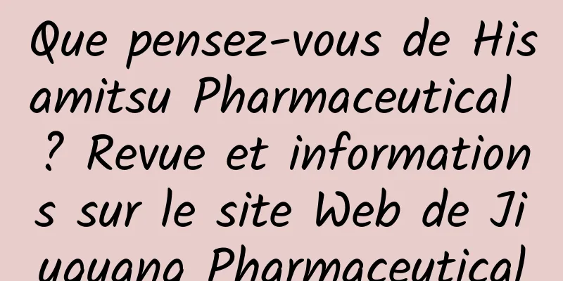 Que pensez-vous de Hisamitsu Pharmaceutical ? Revue et informations sur le site Web de Jiuguang Pharmaceutical
