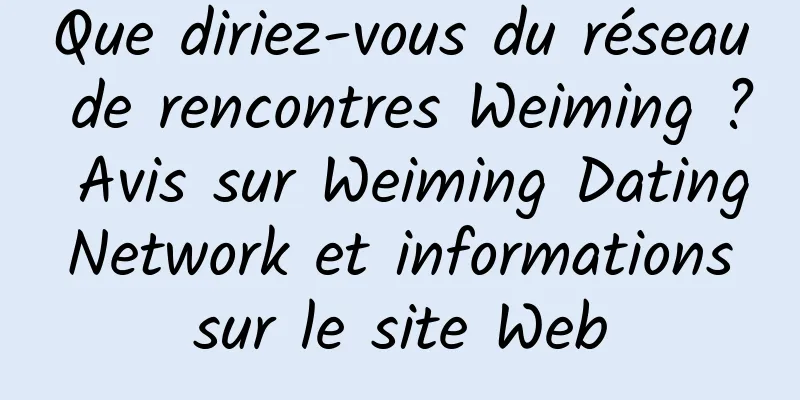 Que diriez-vous du réseau de rencontres Weiming ? Avis sur Weiming Dating Network et informations sur le site Web