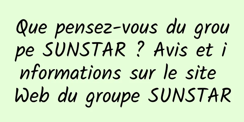 Que pensez-vous du groupe SUNSTAR ? Avis et informations sur le site Web du groupe SUNSTAR