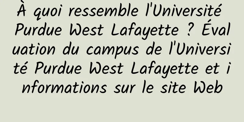 À quoi ressemble l'Université Purdue West Lafayette ? Évaluation du campus de l'Université Purdue West Lafayette et informations sur le site Web