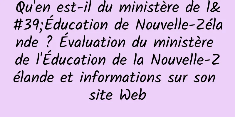 Qu'en est-il du ministère de l'Éducation de Nouvelle-Zélande ? Évaluation du ministère de l'Éducation de la Nouvelle-Zélande et informations sur son site Web