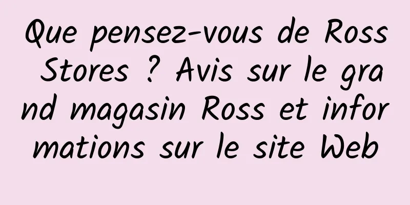 Que pensez-vous de Ross Stores ? Avis sur le grand magasin Ross et informations sur le site Web