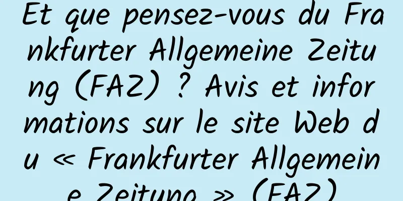 Et que pensez-vous du Frankfurter Allgemeine Zeitung (FAZ) ? Avis et informations sur le site Web du « Frankfurter Allgemeine Zeitung » (FAZ)