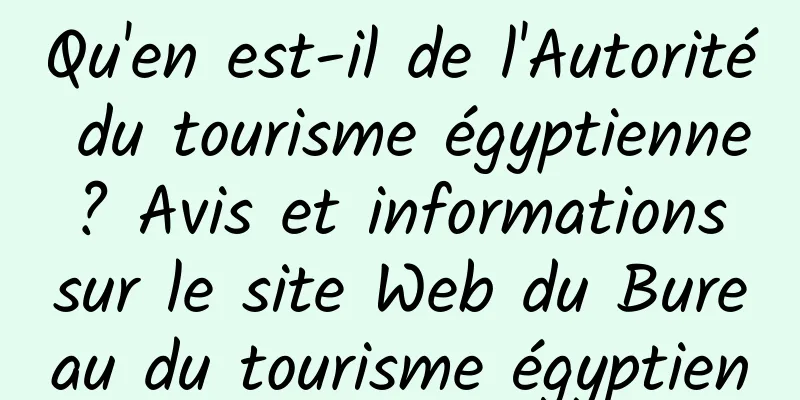 Qu'en est-il de l'Autorité du tourisme égyptienne ? Avis et informations sur le site Web du Bureau du tourisme égyptien