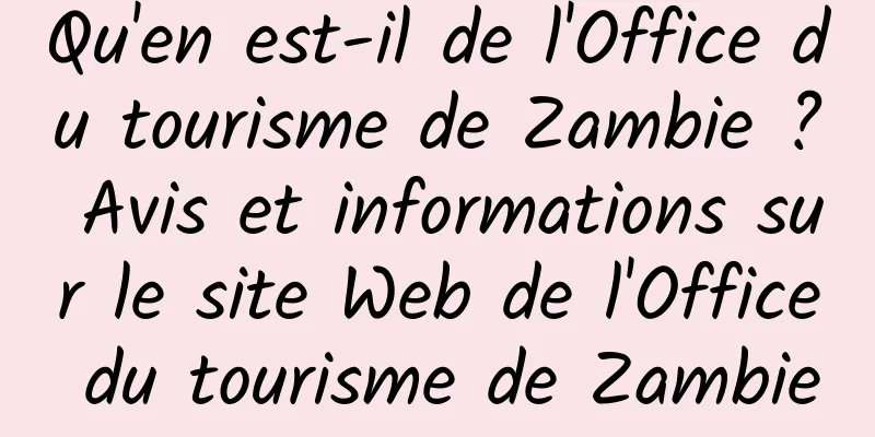 Qu'en est-il de l'Office du tourisme de Zambie ? Avis et informations sur le site Web de l'Office du tourisme de Zambie