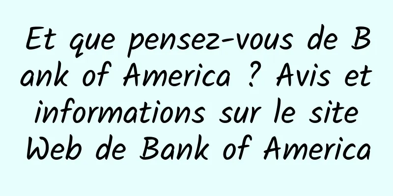Et que pensez-vous de Bank of America ? Avis et informations sur le site Web de Bank of America