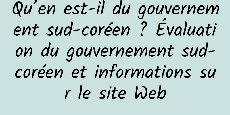 Qu’en est-il du gouvernement sud-coréen ? Évaluation du gouvernement sud-coréen et informations sur le site Web