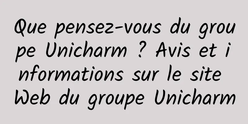 Que pensez-vous du groupe Unicharm ? Avis et informations sur le site Web du groupe Unicharm