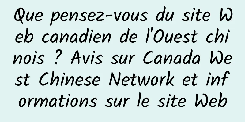 Que pensez-vous du site Web canadien de l'Ouest chinois ? Avis sur Canada West Chinese Network et informations sur le site Web