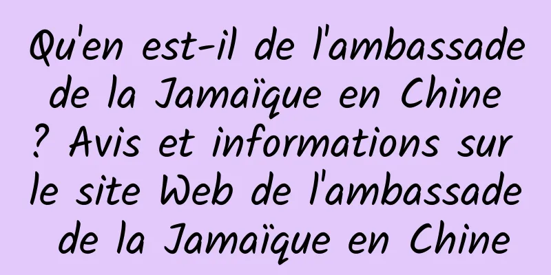 Qu'en est-il de l'ambassade de la Jamaïque en Chine ? Avis et informations sur le site Web de l'ambassade de la Jamaïque en Chine