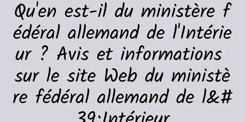 Qu'en est-il du ministère fédéral allemand de l'Intérieur ? Avis et informations sur le site Web du ministère fédéral allemand de l'Intérieur