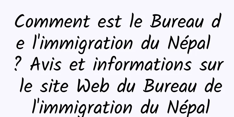 Comment est le Bureau de l'immigration du Népal ? Avis et informations sur le site Web du Bureau de l'immigration du Népal