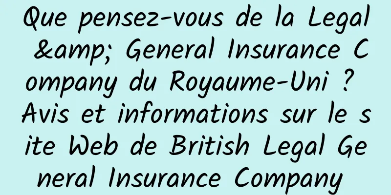 Que pensez-vous de la Legal & General Insurance Company du Royaume-Uni ? Avis et informations sur le site Web de British Legal General Insurance Company 
