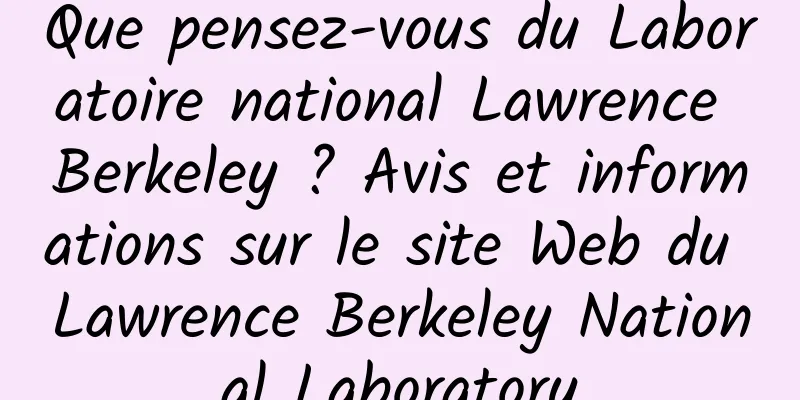 Que pensez-vous du Laboratoire national Lawrence Berkeley ? Avis et informations sur le site Web du Lawrence Berkeley National Laboratory