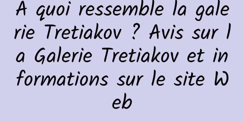 À quoi ressemble la galerie Tretiakov ? Avis sur la Galerie Tretiakov et informations sur le site Web