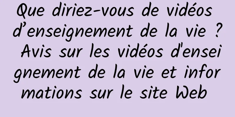 Que diriez-vous de vidéos d’enseignement de la vie ? Avis sur les vidéos d'enseignement de la vie et informations sur le site Web 