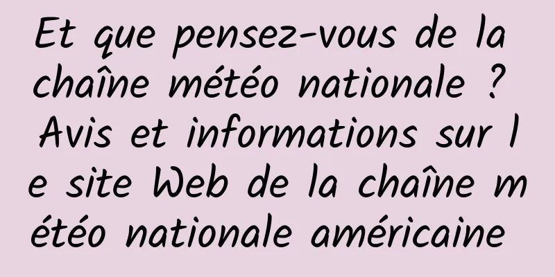 Et que pensez-vous de la chaîne météo nationale ? Avis et informations sur le site Web de la chaîne météo nationale américaine 