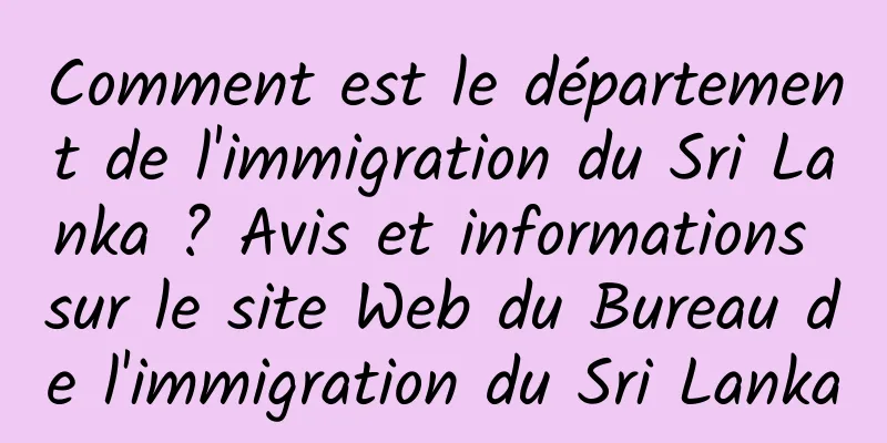 Comment est le département de l'immigration du Sri Lanka ? Avis et informations sur le site Web du Bureau de l'immigration du Sri Lanka