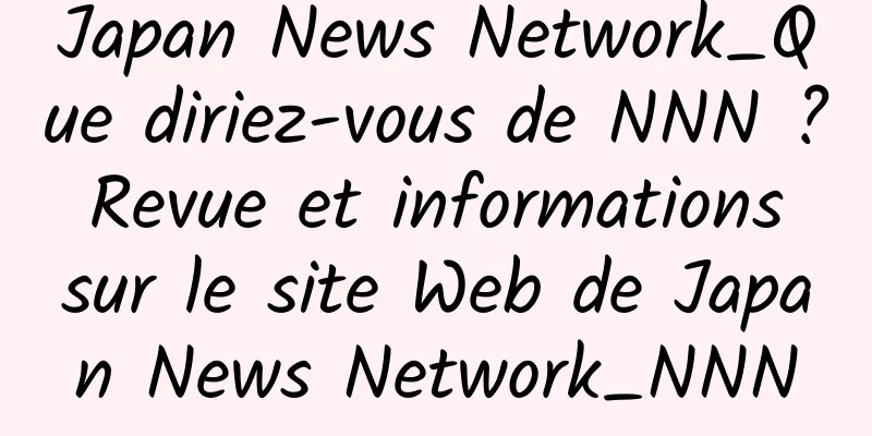 Japan News Network_Que diriez-vous de NNN ? Revue et informations sur le site Web de Japan News Network_NNN