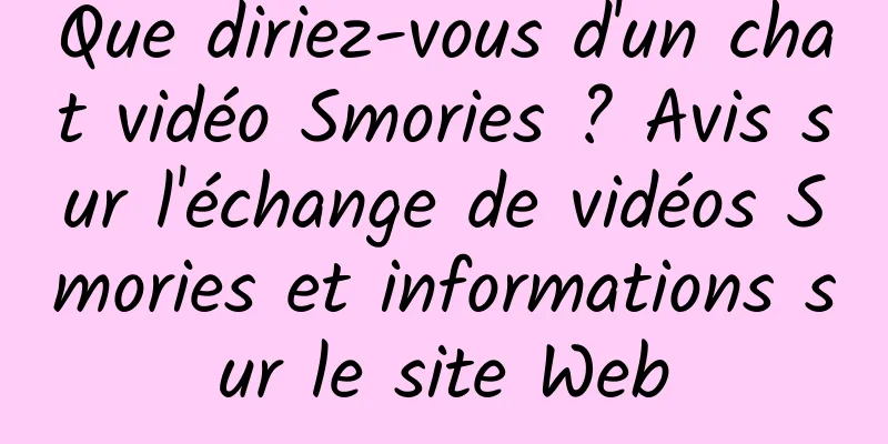 Que diriez-vous d'un chat vidéo Smories ? Avis sur l'échange de vidéos Smories et informations sur le site Web