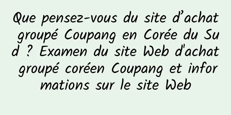 Que pensez-vous du site d’achat groupé Coupang en Corée du Sud ? Examen du site Web d'achat groupé coréen Coupang et informations sur le site Web