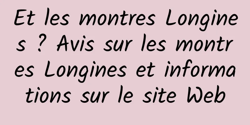 Et les montres Longines ? Avis sur les montres Longines et informations sur le site Web