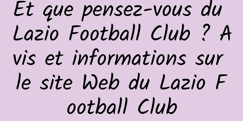 Et que pensez-vous du Lazio Football Club ? Avis et informations sur le site Web du Lazio Football Club