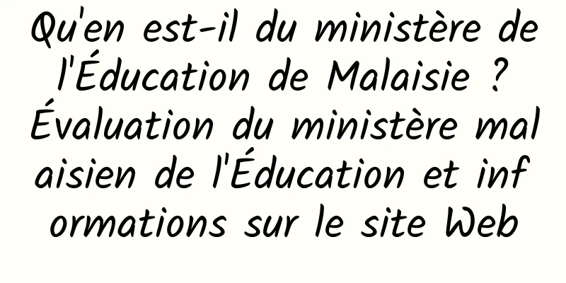 Qu'en est-il du ministère de l'Éducation de Malaisie ? Évaluation du ministère malaisien de l'Éducation et informations sur le site Web