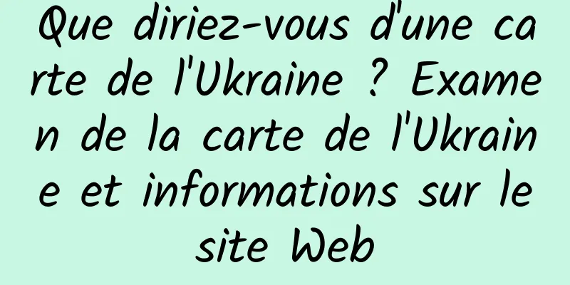 Que diriez-vous d'une carte de l'Ukraine ? Examen de la carte de l'Ukraine et informations sur le site Web 